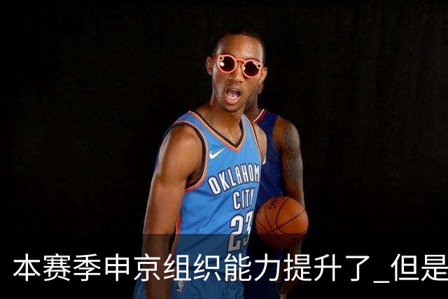 本赛季申京组织能力提升了 但是中远投能力仍需提高